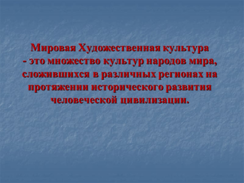 Мировая Художественная культура  - это множество культур народов мира, сложившихся в различных регионах